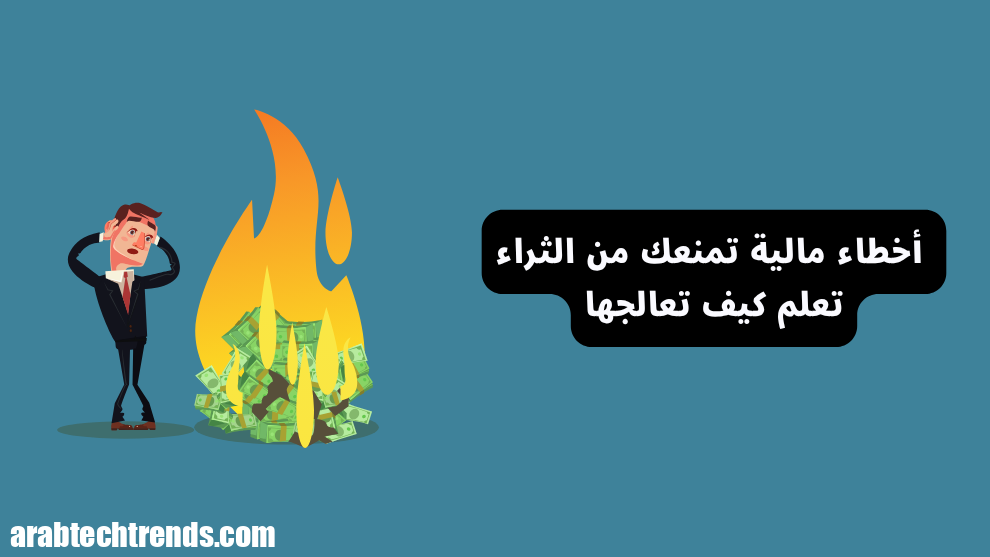 8 أخطاء مالية تمنعك من تحقيق الثروة (وكيفية معالجتها)